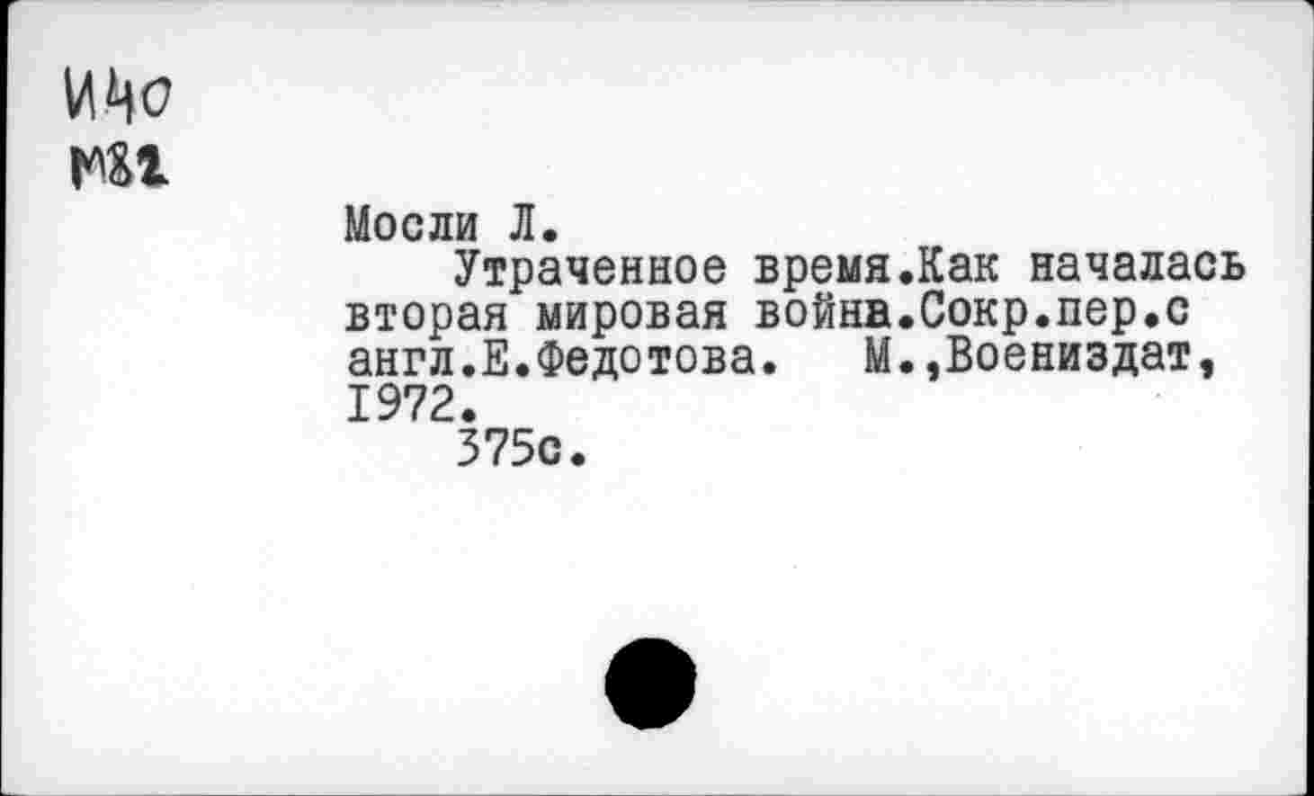 ﻿ИЦо
ни.
Мосли Л.
Утраченное время.Как началась вторая мировая война.Сокр.пер.с англ.Е.Федотова.	М.,Воениздат,
1972.
375с.